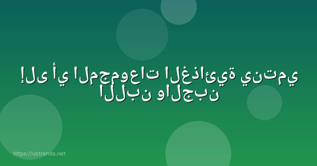 إلى أي المجموعات الغذائية ينتمي اللبن والجبن