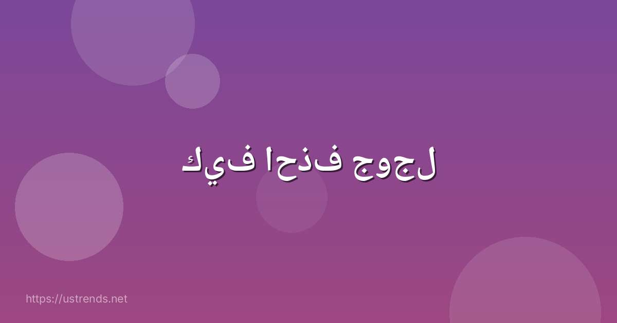 كيف احذف جوجل