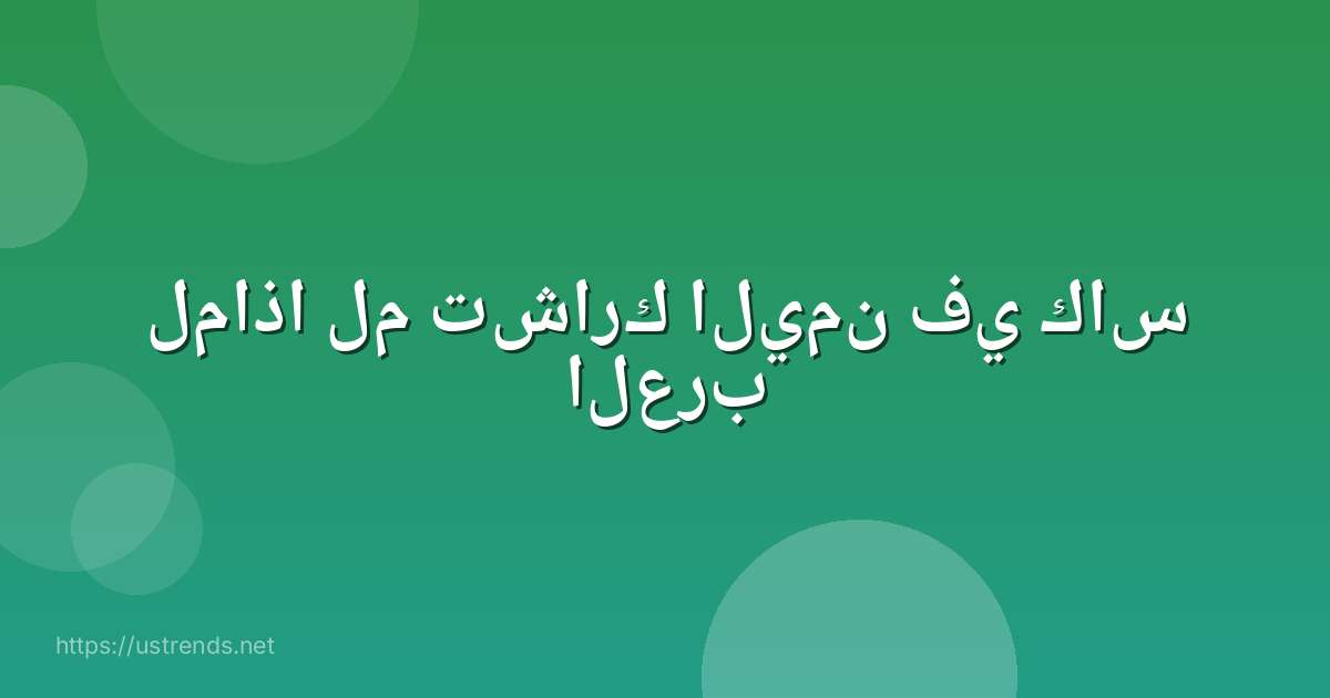 لماذا لم تشارك اليمن في كاس العرب