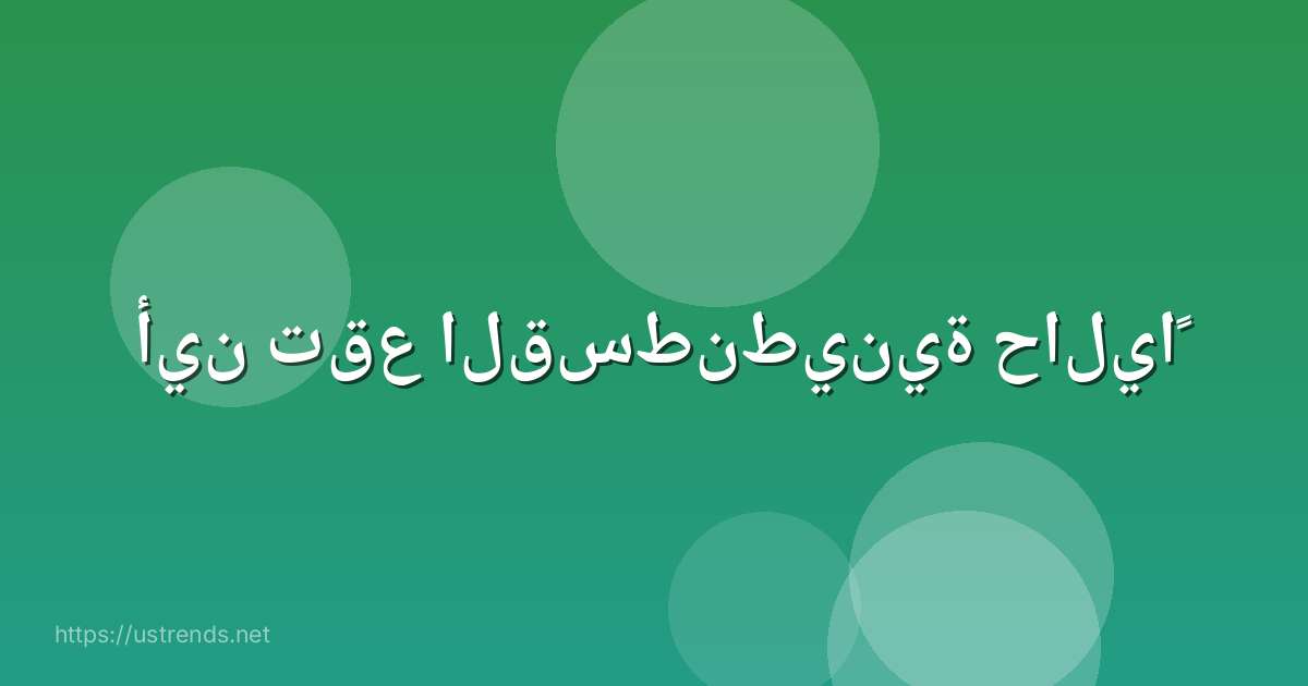 أين تقع القسطنطينية حالياً