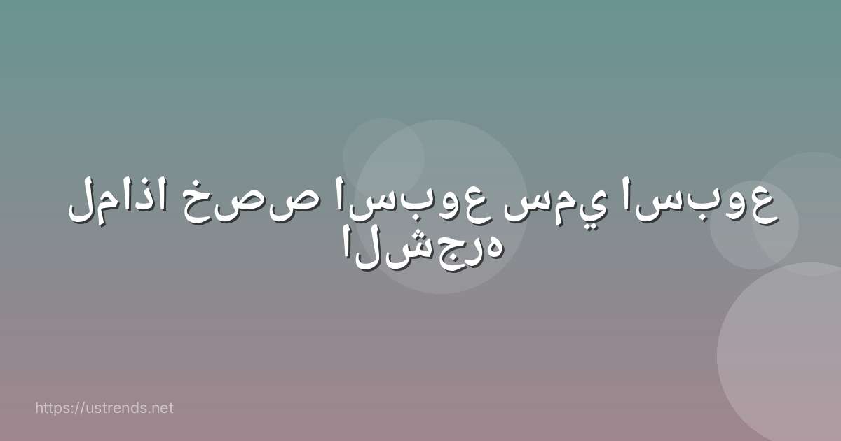 لماذا خصص اسبوع سمي اسبوع الشجره