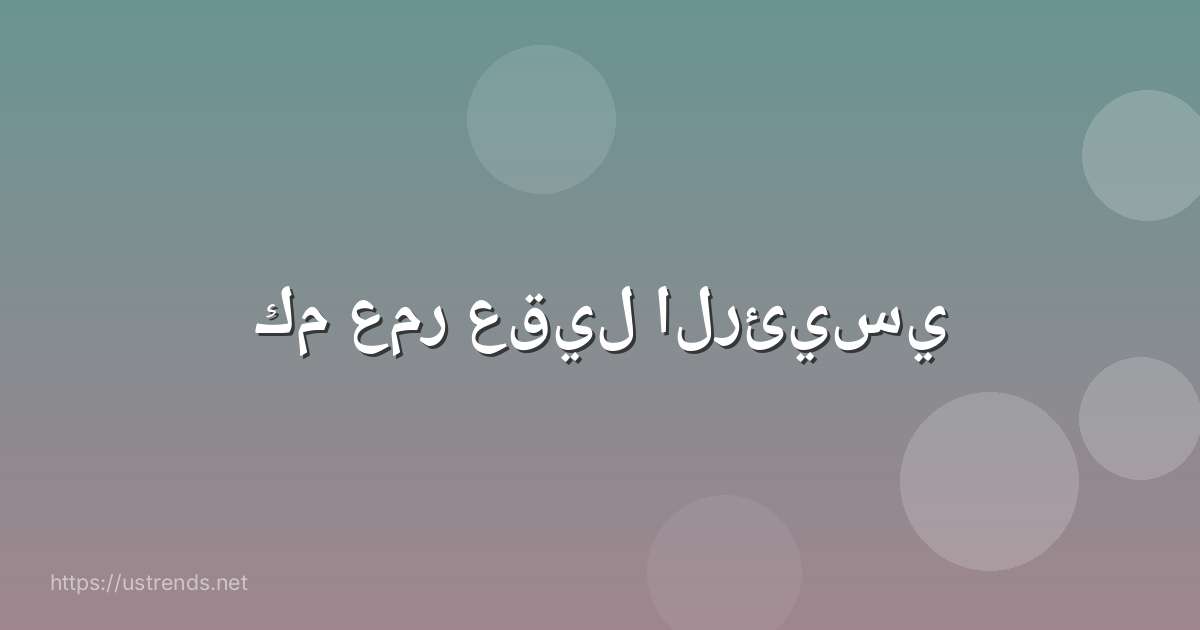 كم عمر عقيل الرئيسي