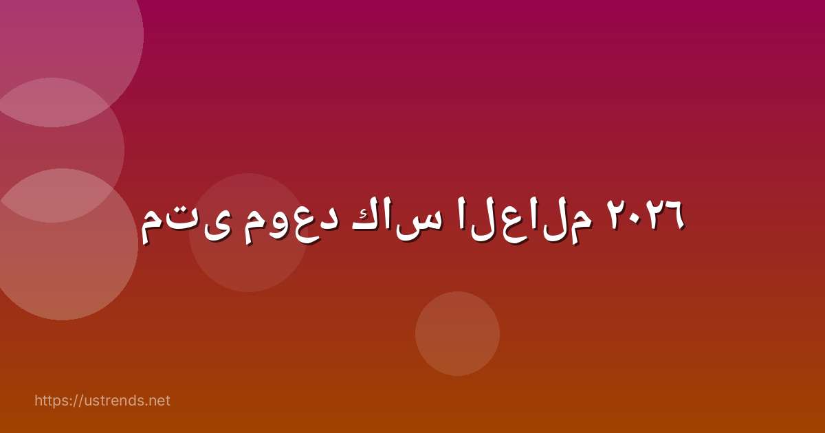 متى موعد كاس العالم ٢٠٢٦
