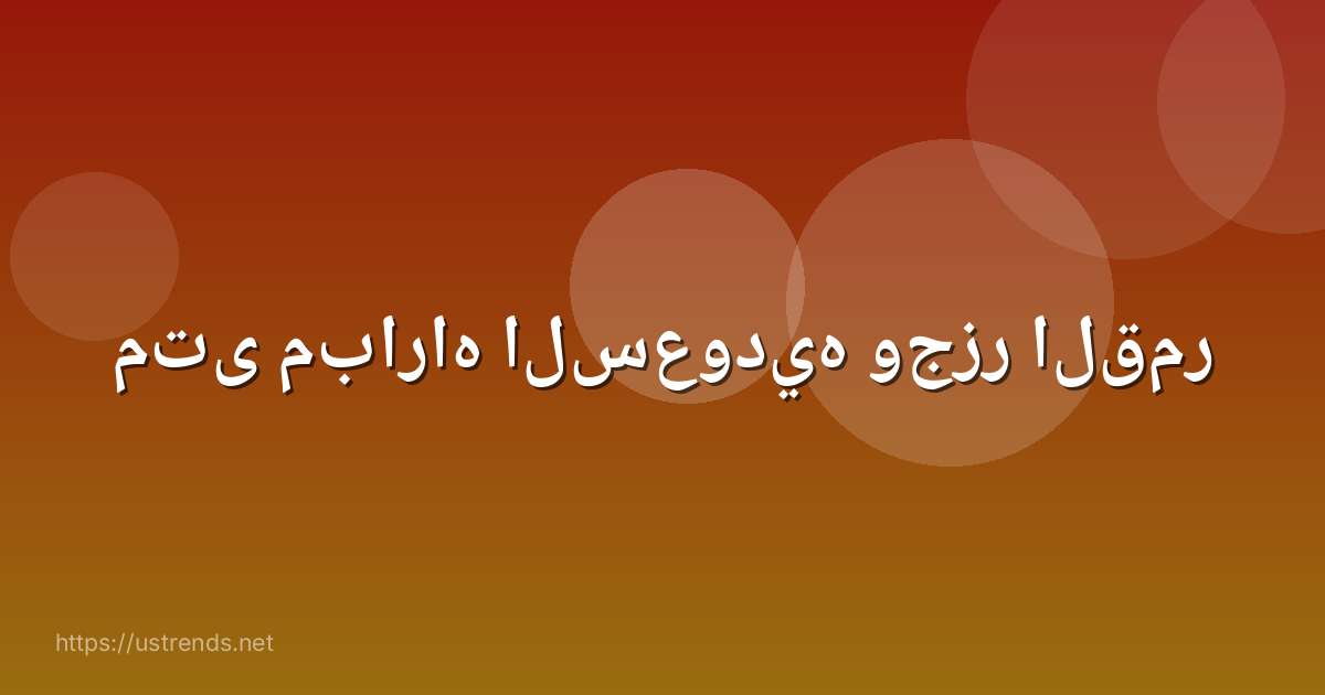 متى مباراه السعوديه وجزر القمر