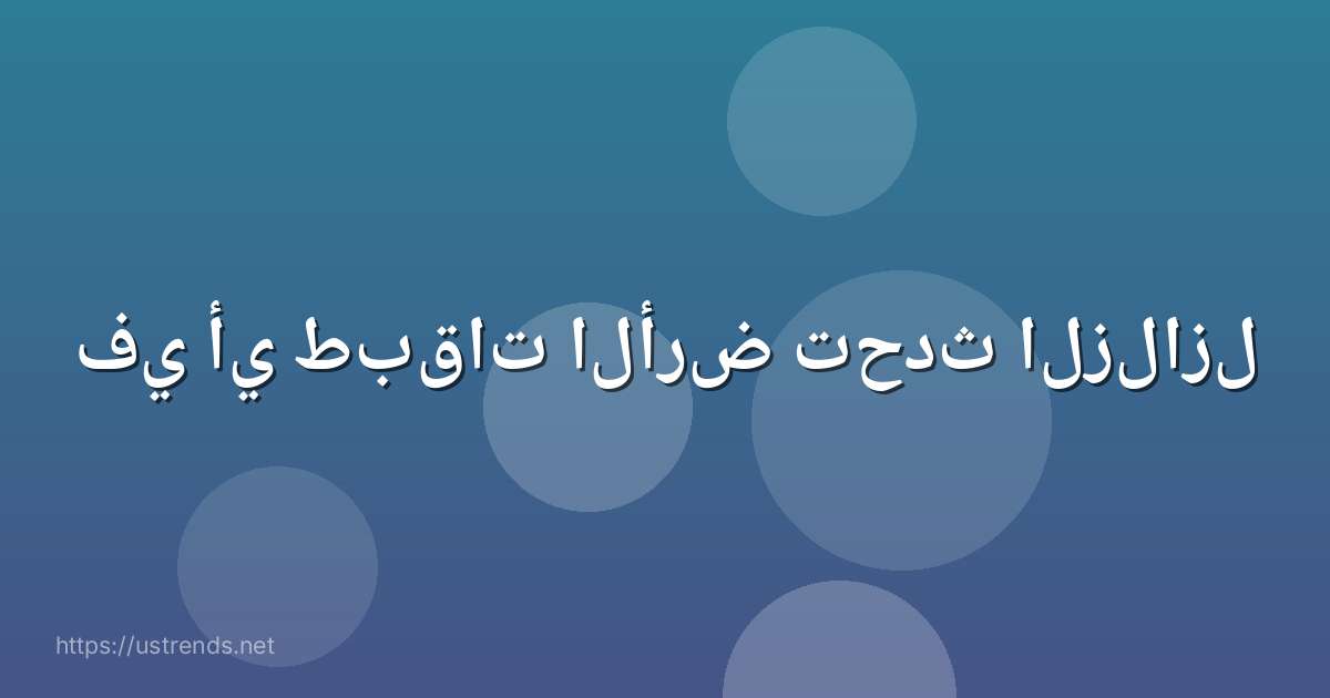 في أي طبقات الأرض تحدث الزلازل