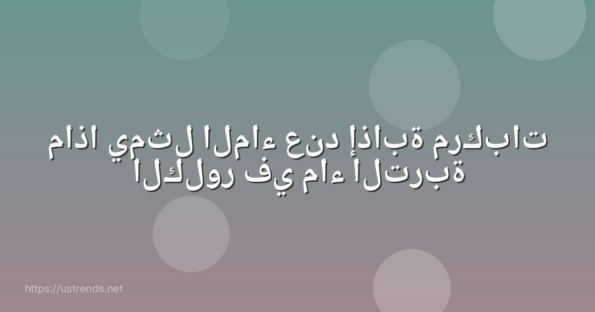 ماذا يمثل الماء عند إذابة مركبات الكلور في ماء التربة