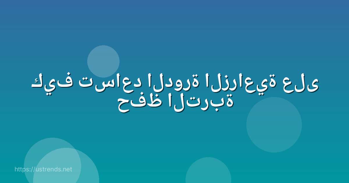 كيف تساعد الدورة الزراعية على حفظ التربة