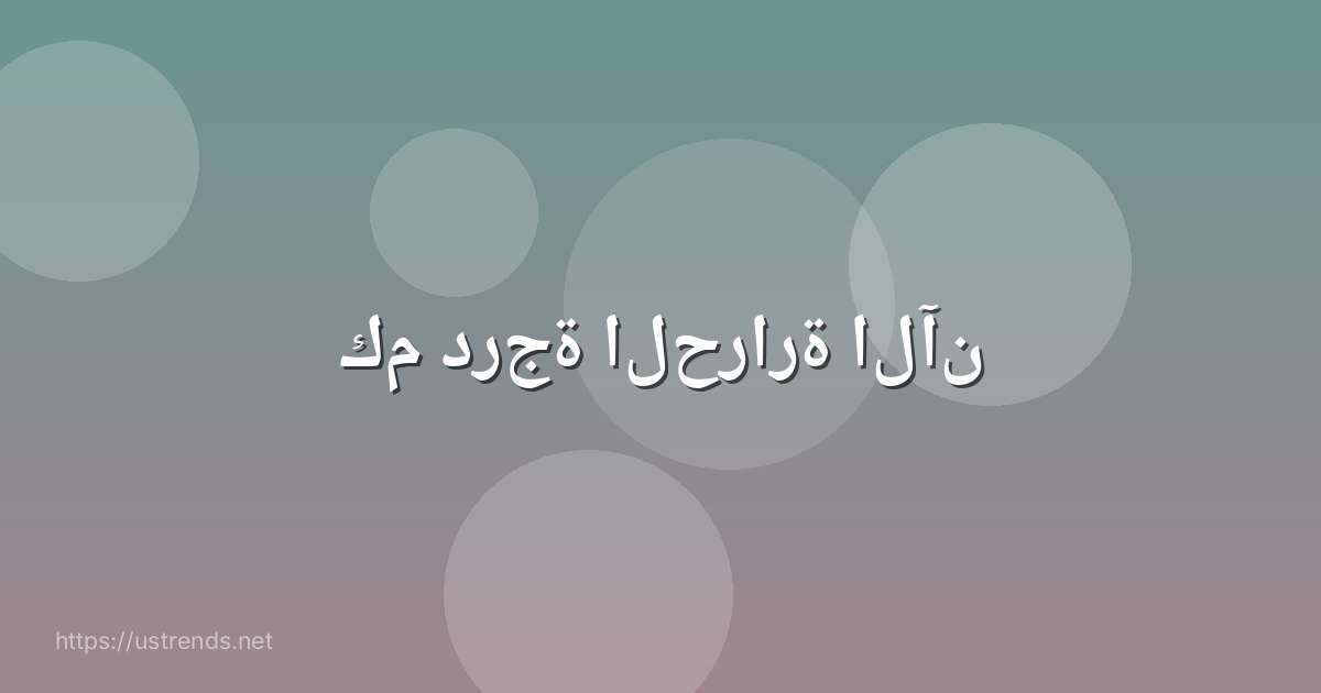 كم درجة الحرارة الآن