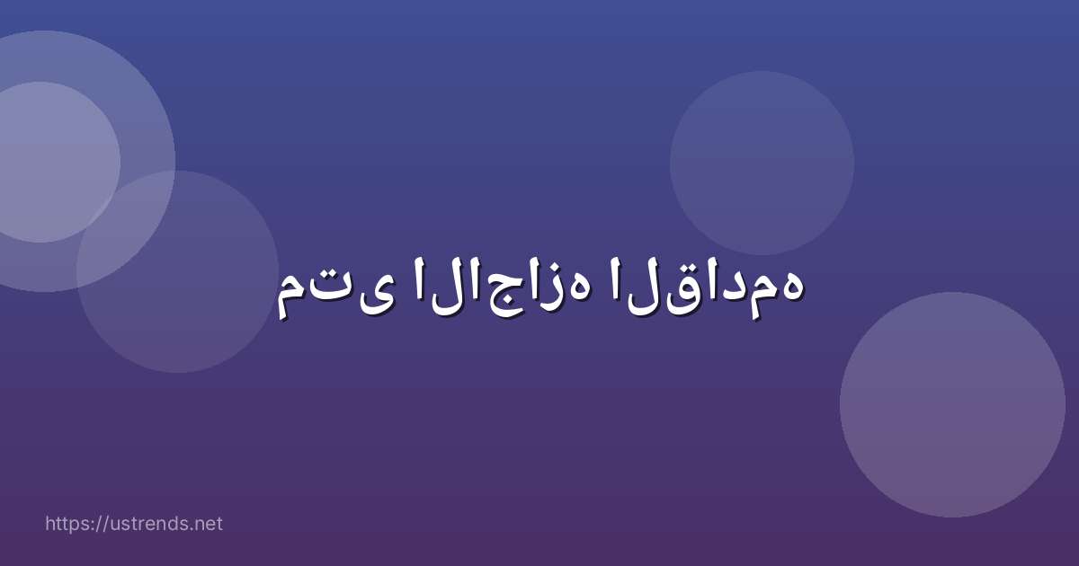 متى الاجازه القادمه