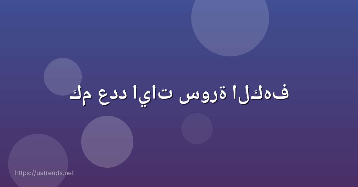 كم عدد ايات سورة الكهف