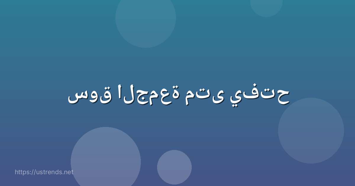 سوق الجمعة متى يفتح