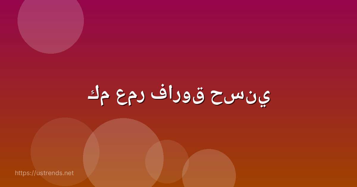 كم عمر فاروق حسني