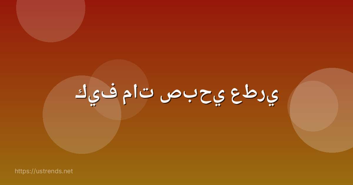 كيف مات صبحي عطري