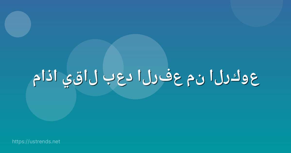 ماذا يقال بعد الرفع من الركوع