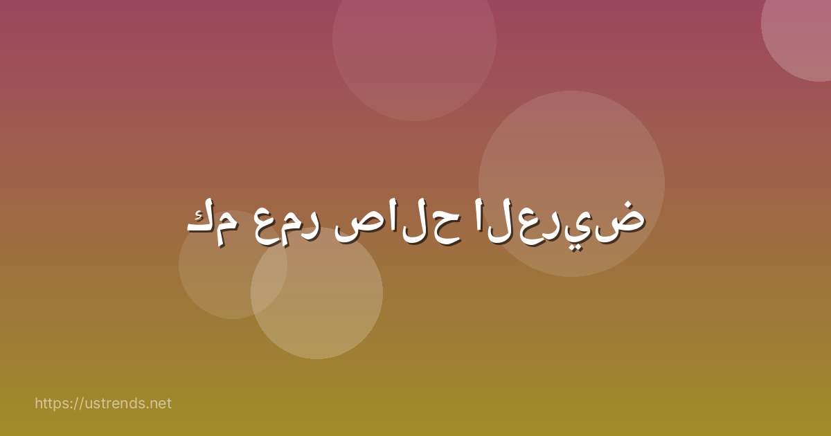 كم عمر صالح العريض