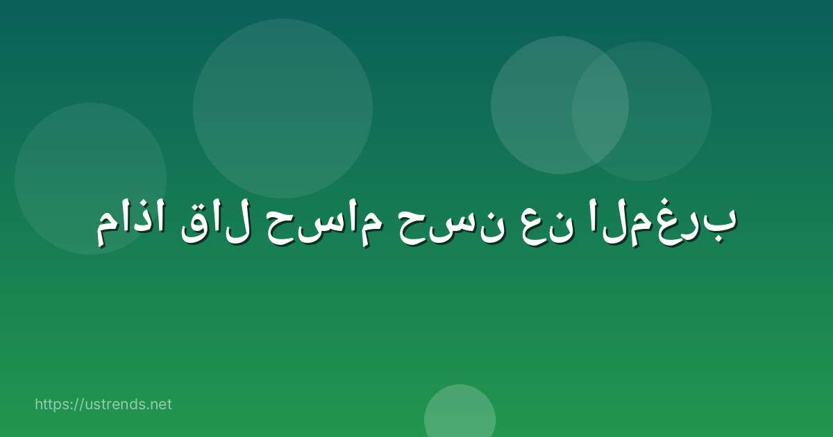 ماذا قال حسام حسن عن المغرب