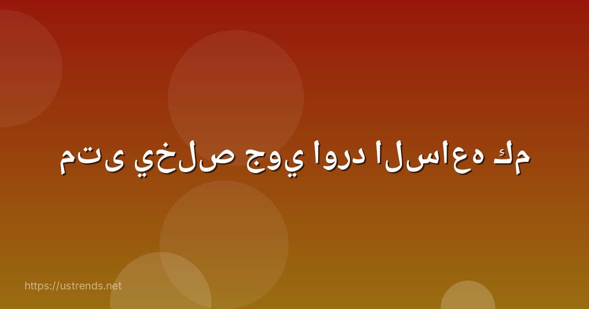 متى يخلص جوي اورد الساعه كم