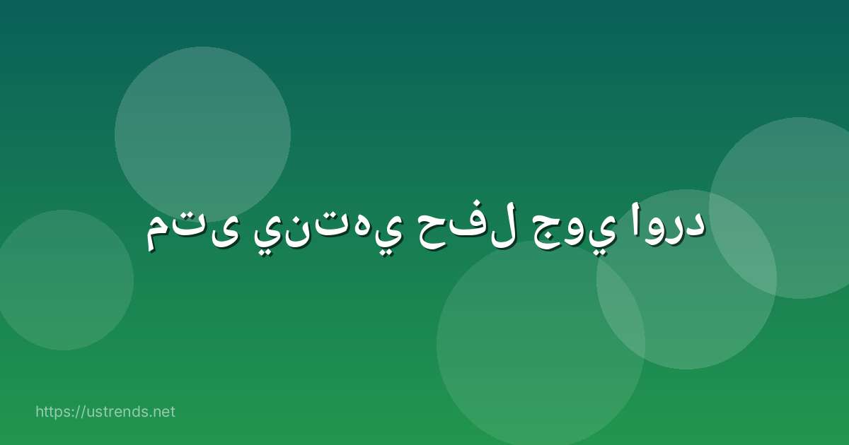 متى ينتهي حفل جوي اورد