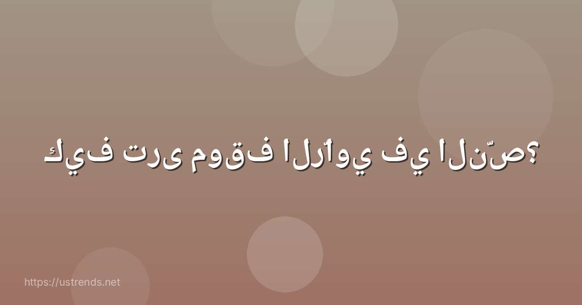 كيف ترى موقف الرّاوي في النّص؟
