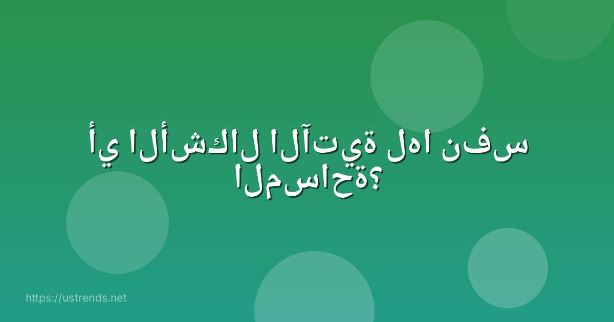 أي الأشكال الآتية لها نفس المساحة؟