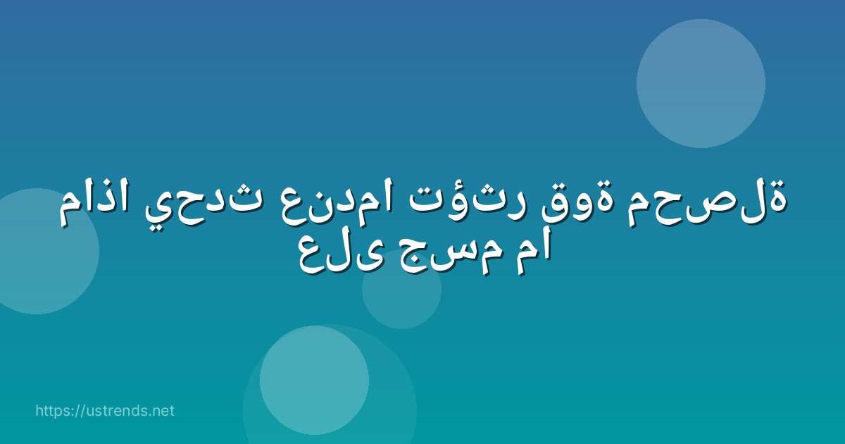 ماذا يحدث عندما تؤثر قوة محصلة على جسم ما