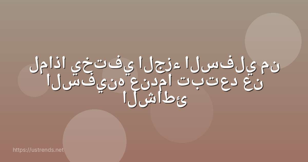 لماذا يختفي الجزء السفلي من السفينه عندما تبتعد عن الشاطئ