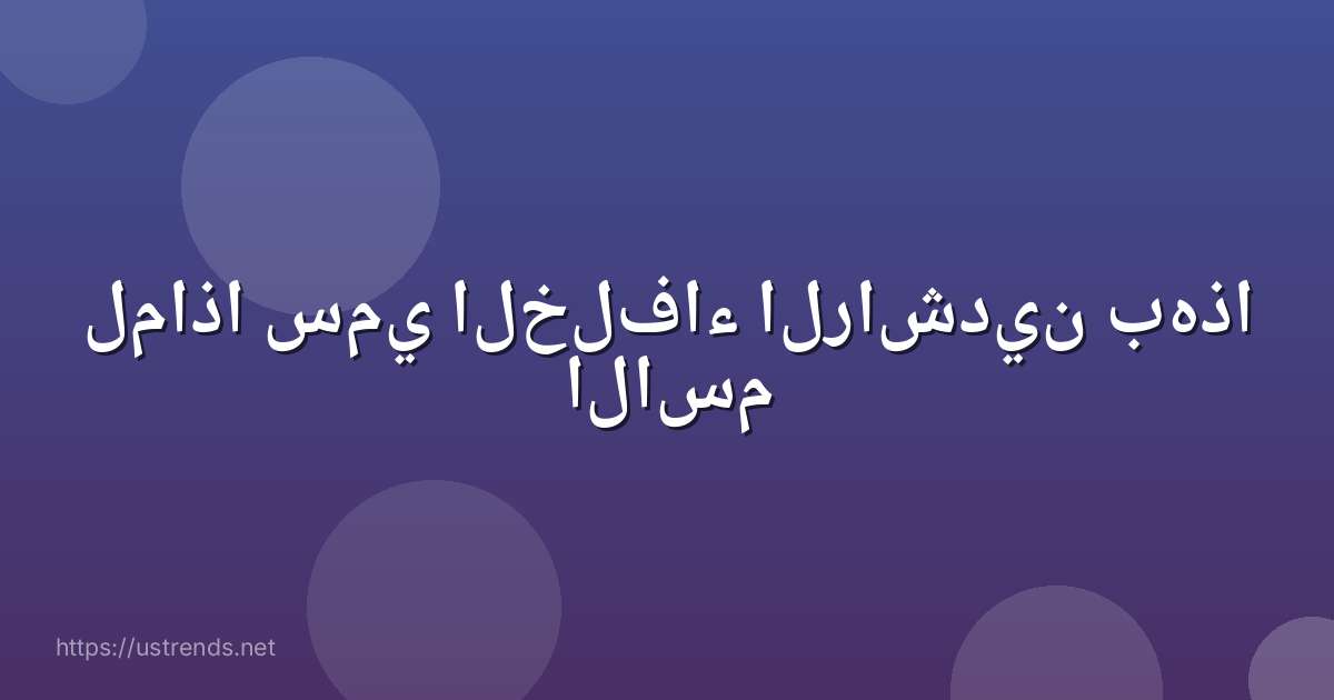 لماذا سمي الخلفاء الراشدين بهذا الاسم