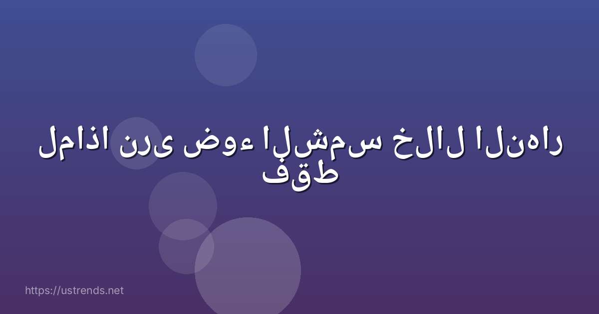 لماذا نرى ضوء الشمس خلال النهار فقط