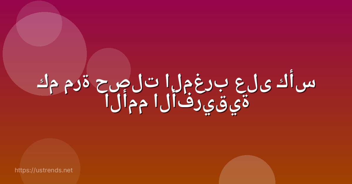 كم مرة حصلت المغرب على كأس الأمم الأفريقية