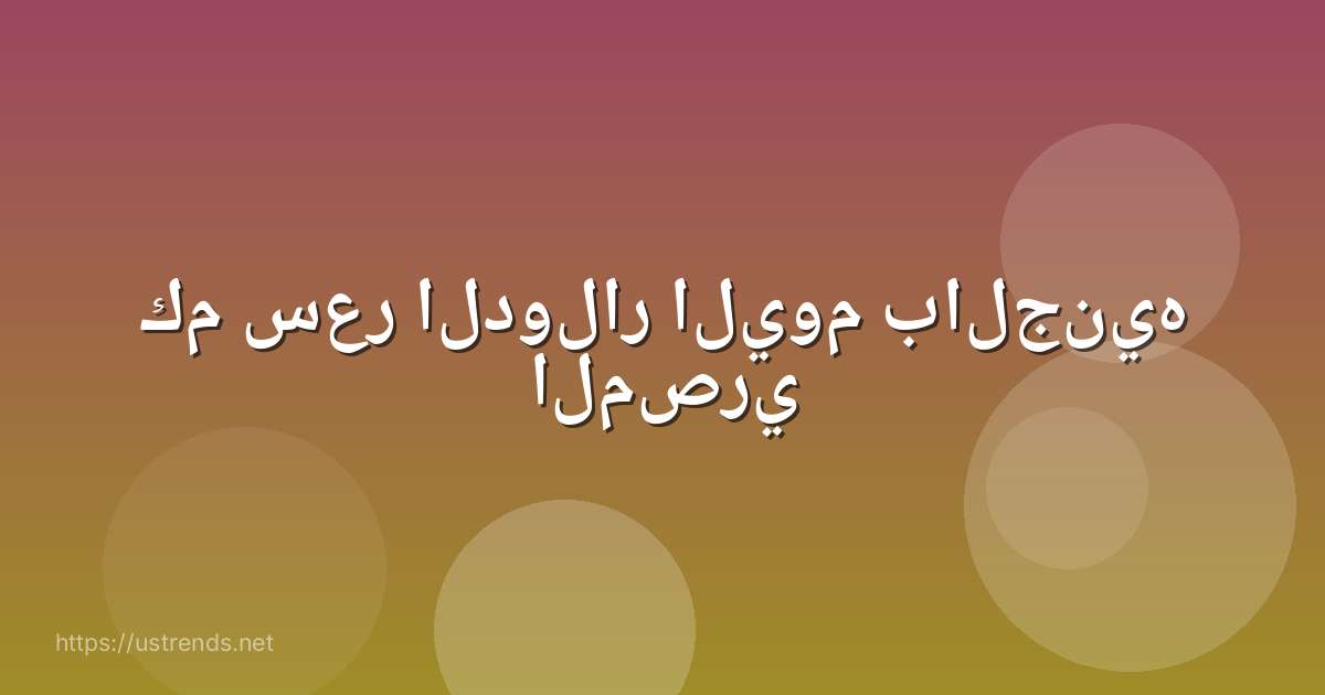 كم سعر الدولار اليوم بالجنيه المصري