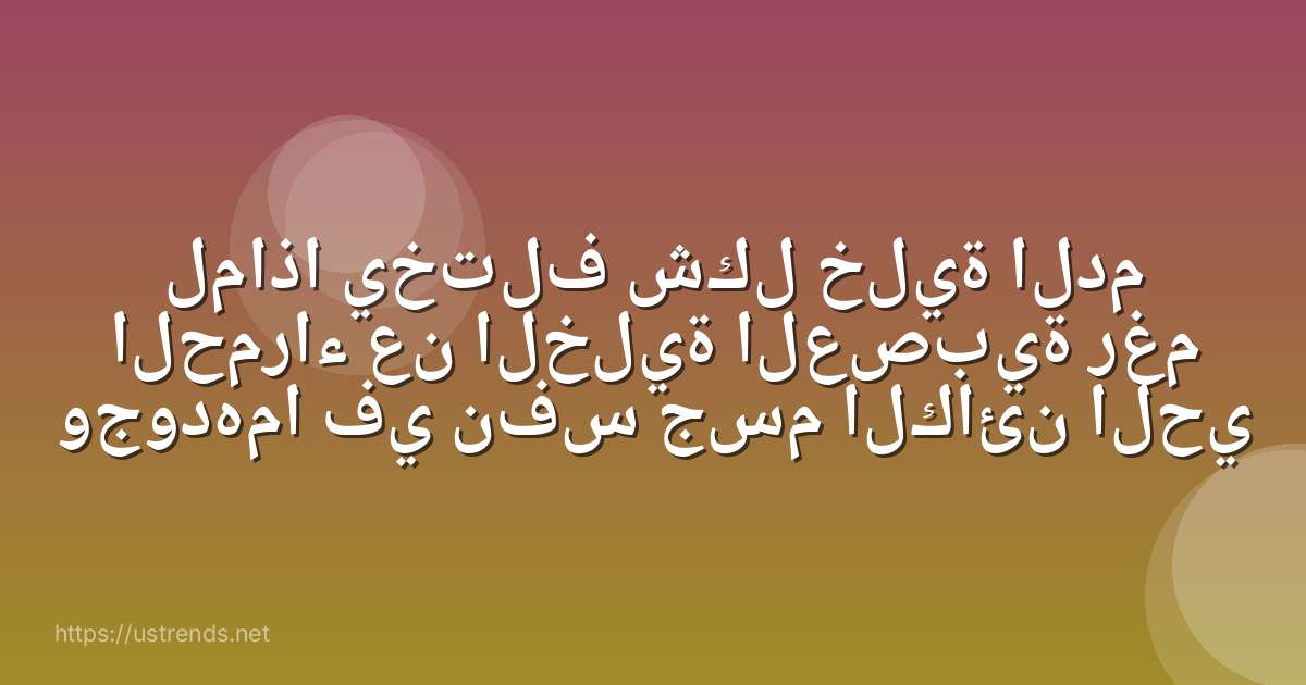 لماذا يختلف شكل خلية الدم الحمراء عن الخلية العصبية رغم وجودهما في نفس جسم الكائن الحي