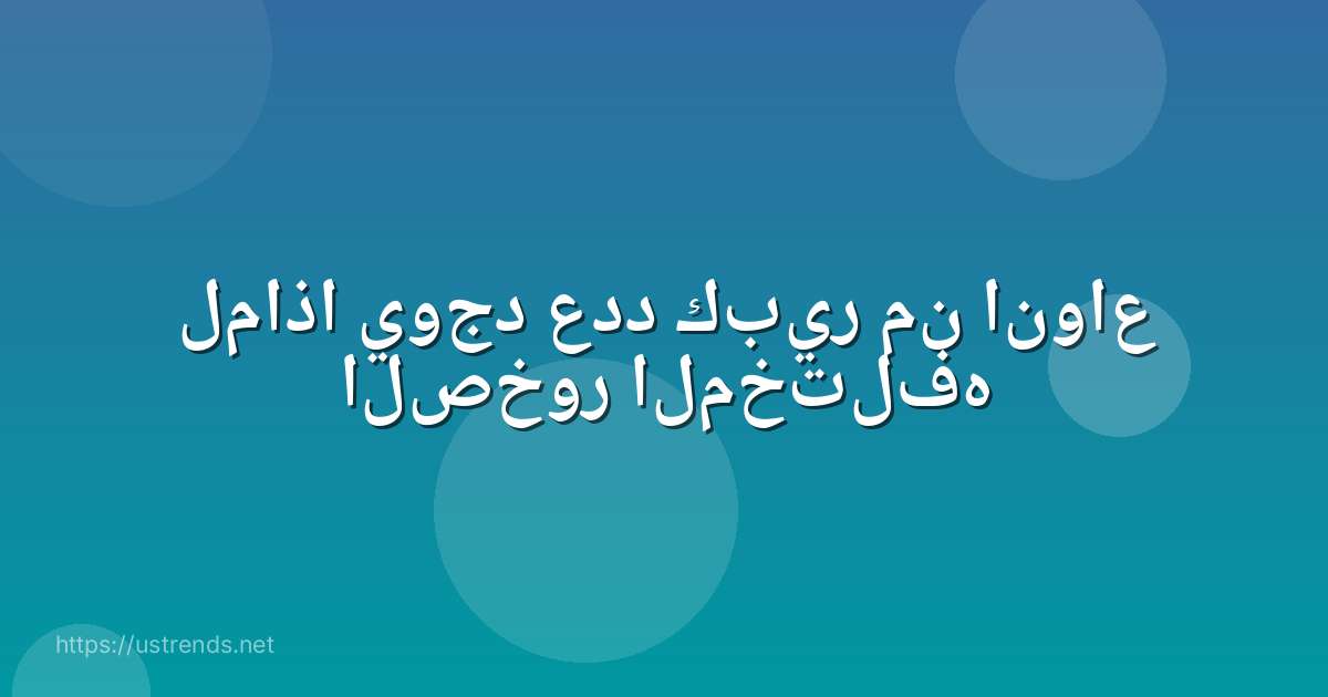 لماذا يوجد عدد كبير من انواع الصخور المختلفه