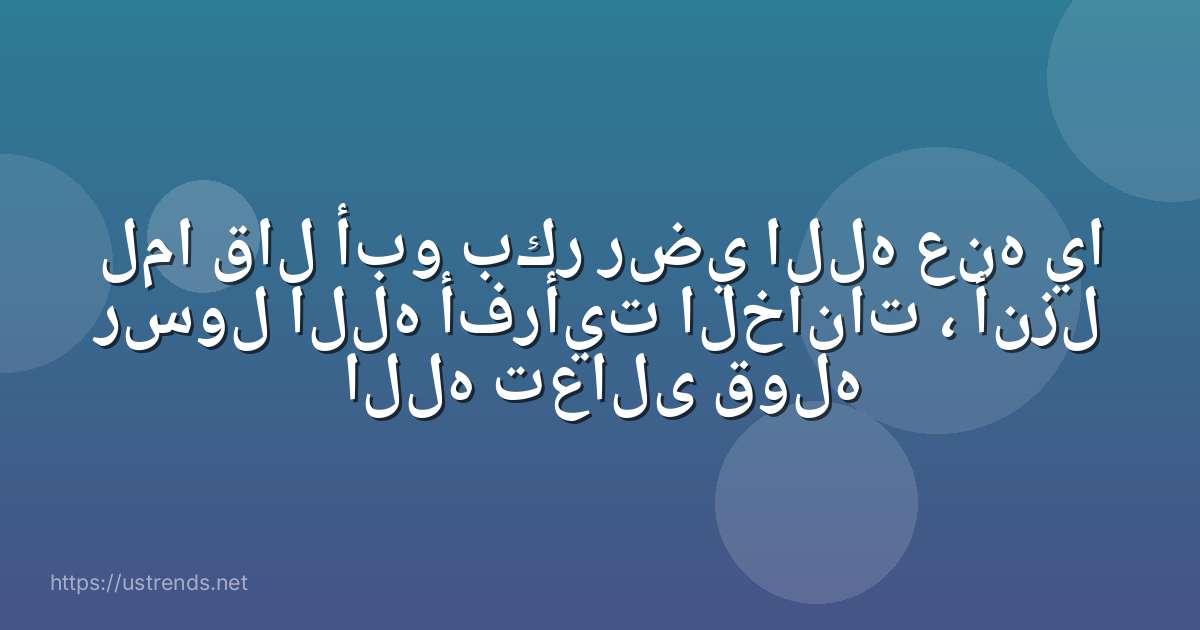 لما قال أبو بكر رضي الله عنه يا رسول الله أفرأيت الخانات ، أنزل الله تعالى قوله