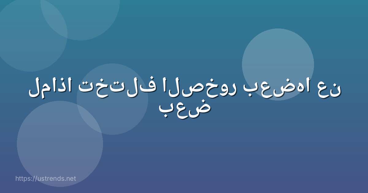 لماذا تختلف الصخور بعضها عن بعض