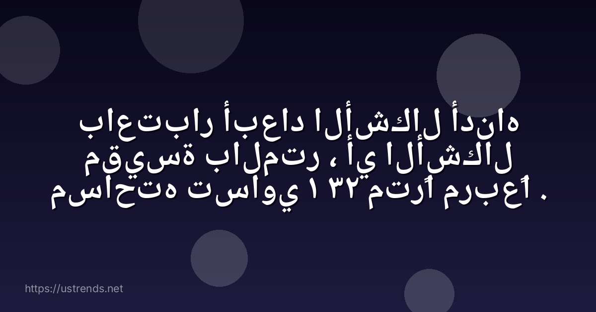 باعتبار أبعاد الأشكال أدناه مقيسة بالمتر ، أي الأشكال مساحته تساوي ١ ٣٢ مترًا مربعًا .