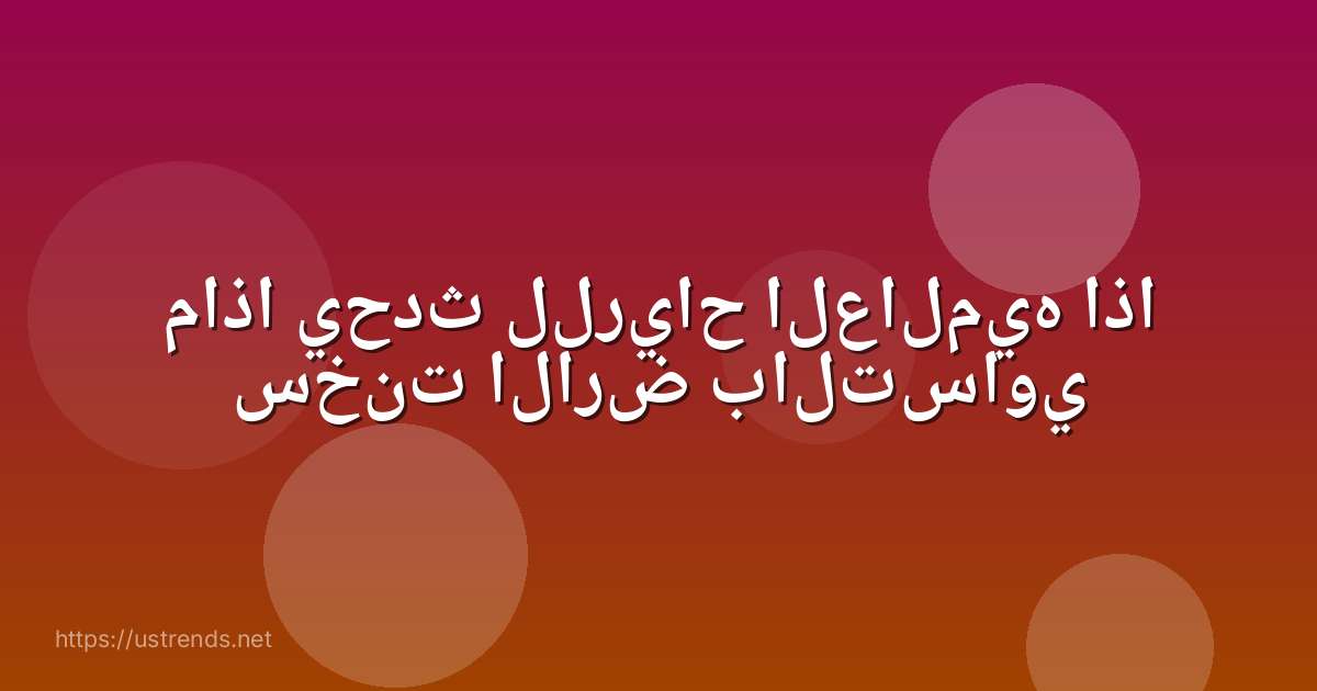 ماذا يحدث للرياح العالميه اذا سخنت الارض بالتساوي