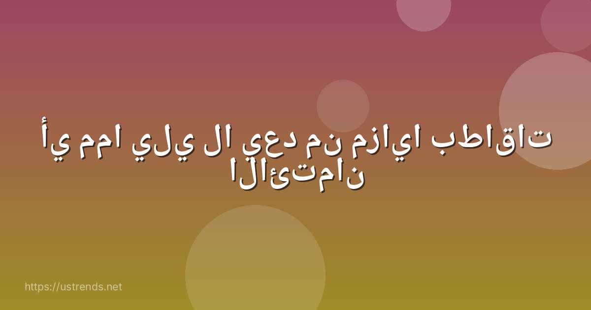 أي مما يلي لا يعد من مزايا بطاقات الائتمان