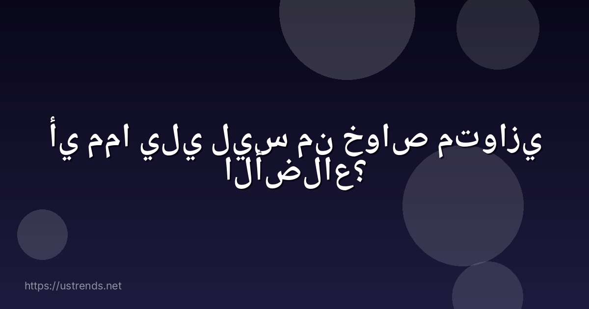 أي مما يلي ليس من خواص متوازي الأضلاع؟