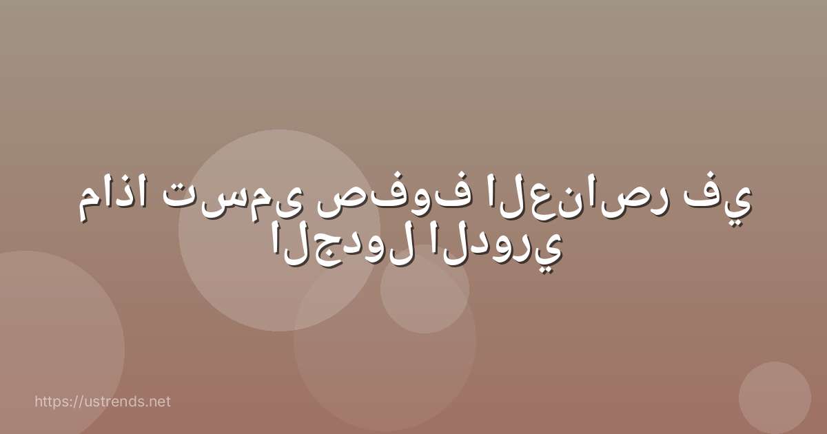 ماذا تسمى صفوف العناصر في الجدول الدوري