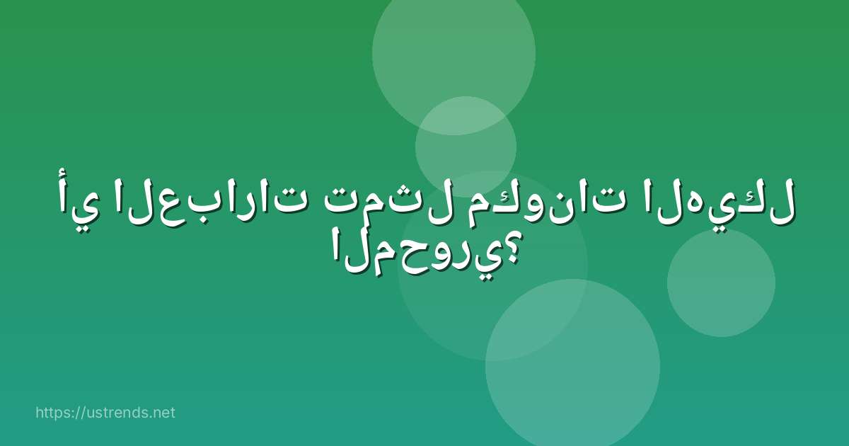 أي العبارات تمثل مكونات الهيكل المحوري؟