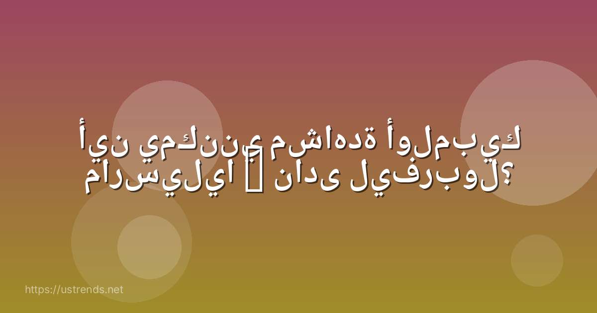أين يمكنني مشاهدة أولمبيك مارسيليا – نادى ليفربول؟