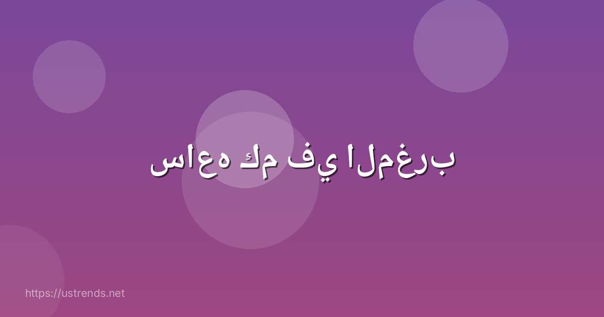 ساعه كم في المغرب