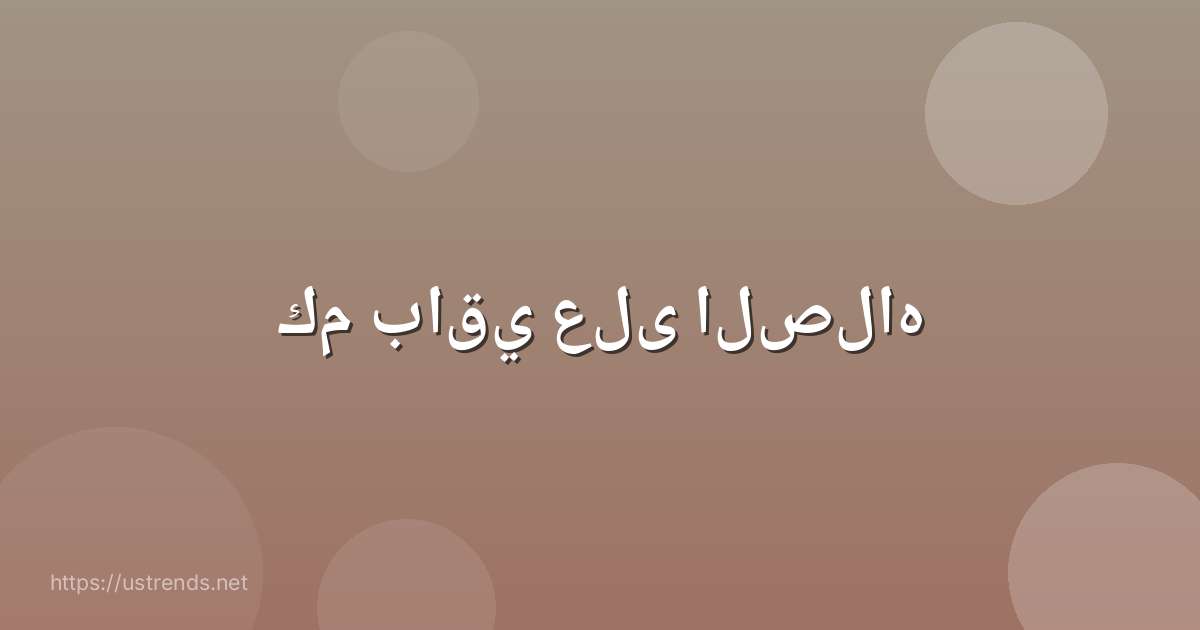 كم باقي على الصلاه
