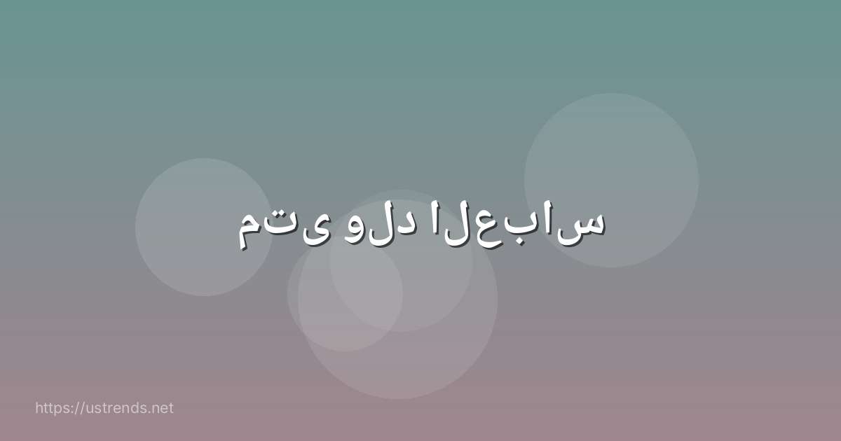 متى ولد العباس