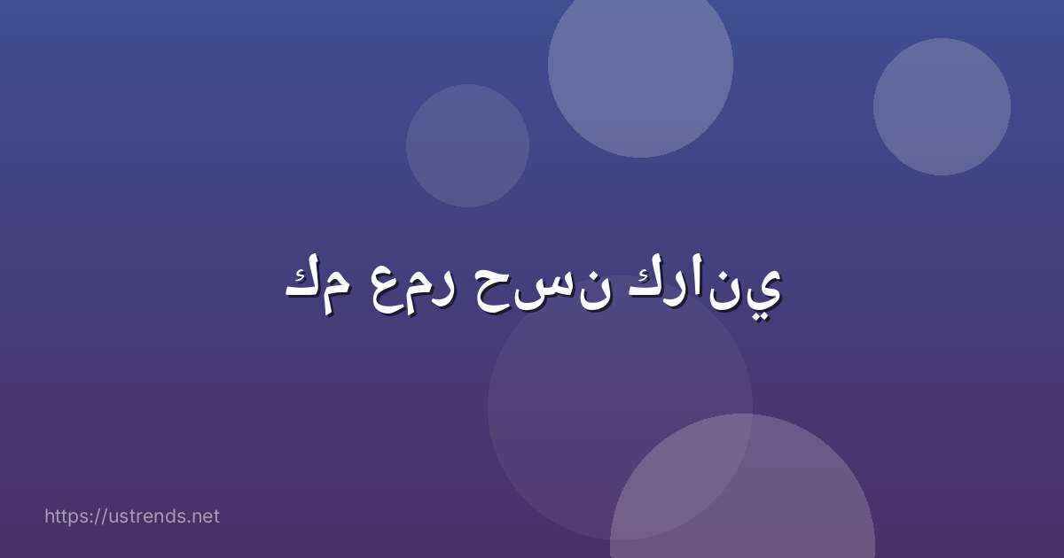 كم عمر حسن كراني