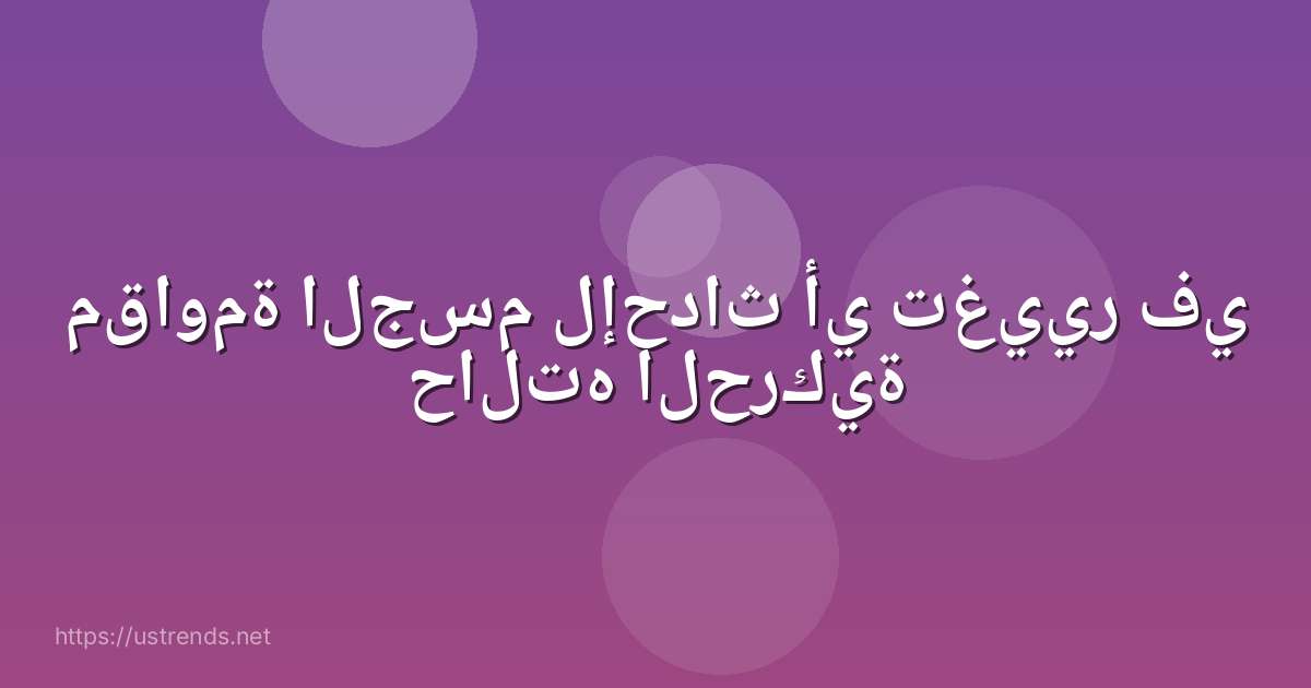 مقاومة الجسم لإحداث أي تغيير في حالته الحركية
