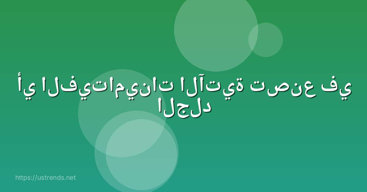 أي الفيتامينات الآتية تصنع في الجلد