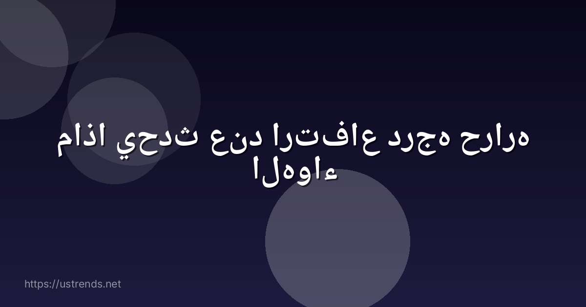 ماذا يحدث عند ارتفاع درجه حراره الهواء