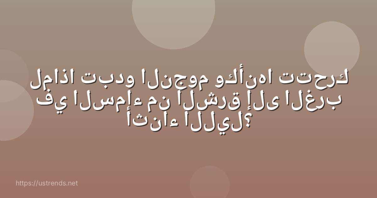 لماذا تبدو النجوم وكأنها تتحرك في السماء من الشرق إلى الغرب أثناء الليل؟
