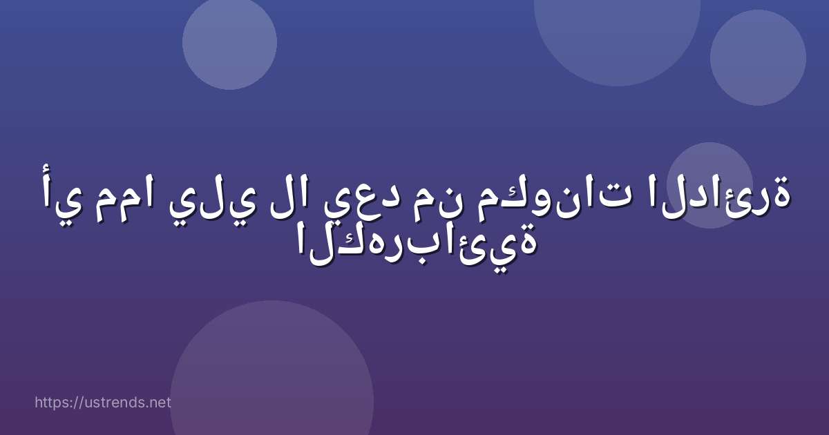 أي مما يلي لا يعد من مكونات الدائرة الكهربائية